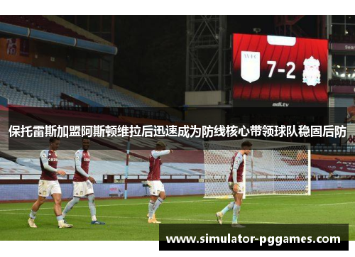 保托雷斯加盟阿斯顿维拉后迅速成为防线核心带领球队稳固后防