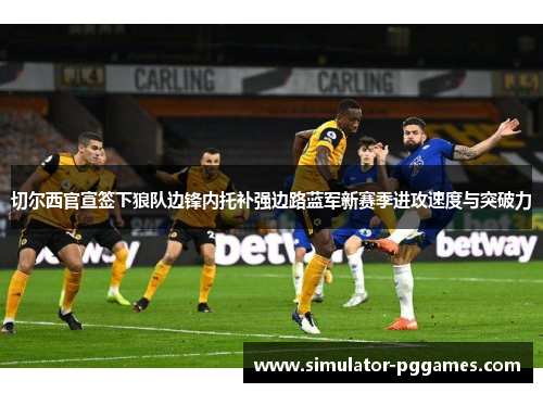 切尔西官宣签下狼队边锋内托补强边路蓝军新赛季进攻速度与突破力