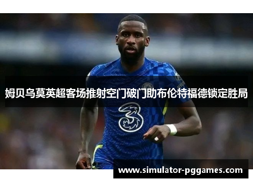 姆贝乌莫英超客场推射空门破门助布伦特福德锁定胜局