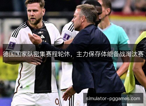 德国国家队密集赛程轮休，主力保存体能备战淘汰赛