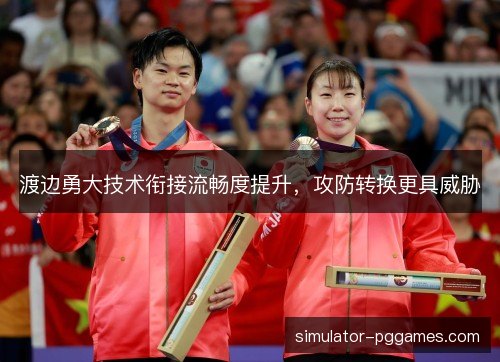 渡边勇大技术衔接流畅度提升，攻防转换更具威胁